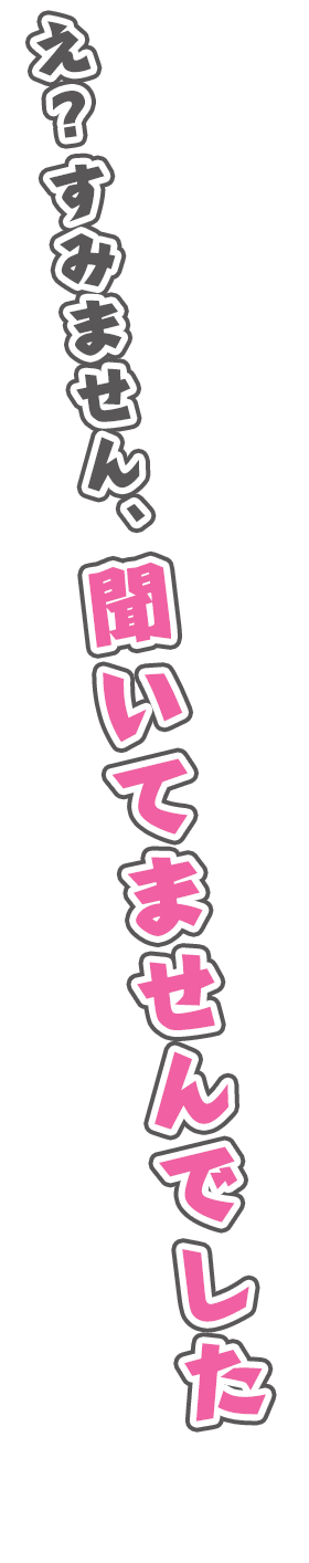 え？すみません、聞いてませんでした