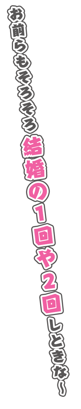 お前らもそろそろ結婚の1回や2回しときな～