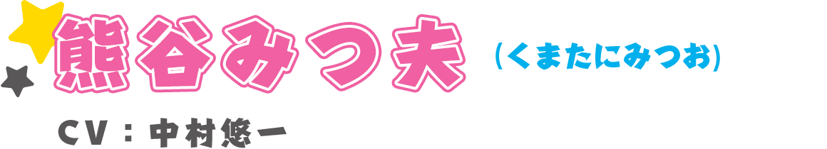 熊谷みつ夫(くまたにみつお)　CV：中村悠一